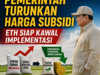 PUPUK DUNIA MELONJAK, PEMERINTAH TURUNKAN HARGA SUBSIDI — ETH SIAP KAWAL IMPLEMENTASI